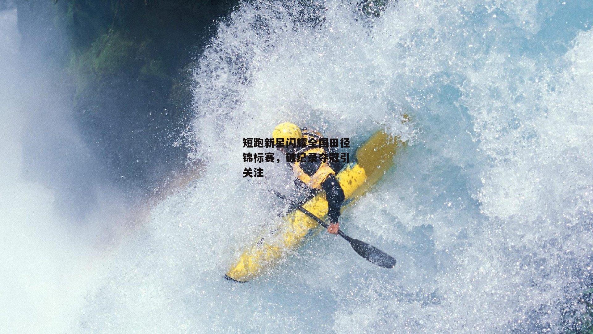 短跑新星闪耀全国田径锦标赛，破纪录夺冠引关注
