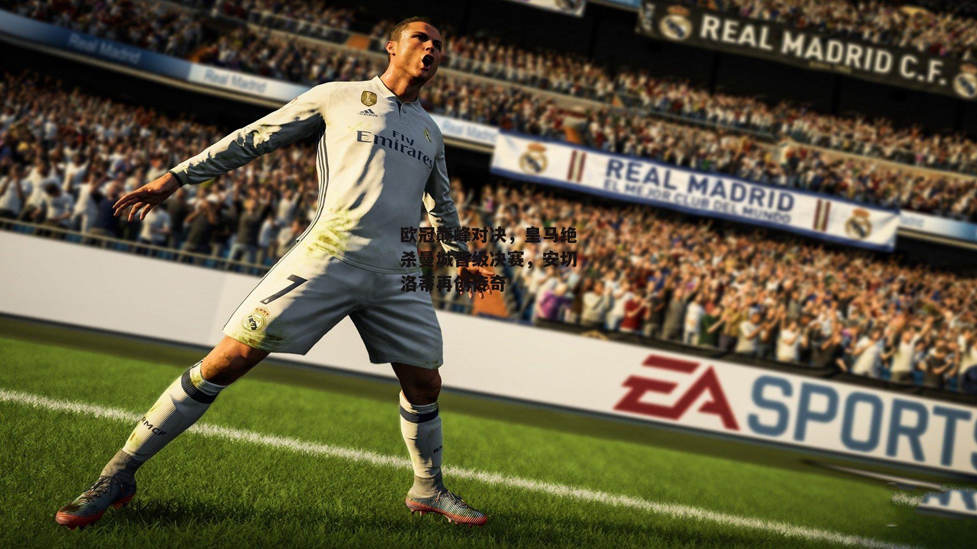 欧冠巅峰对决,皇马绝杀曼城晋级决赛,安切洛蒂再创传奇