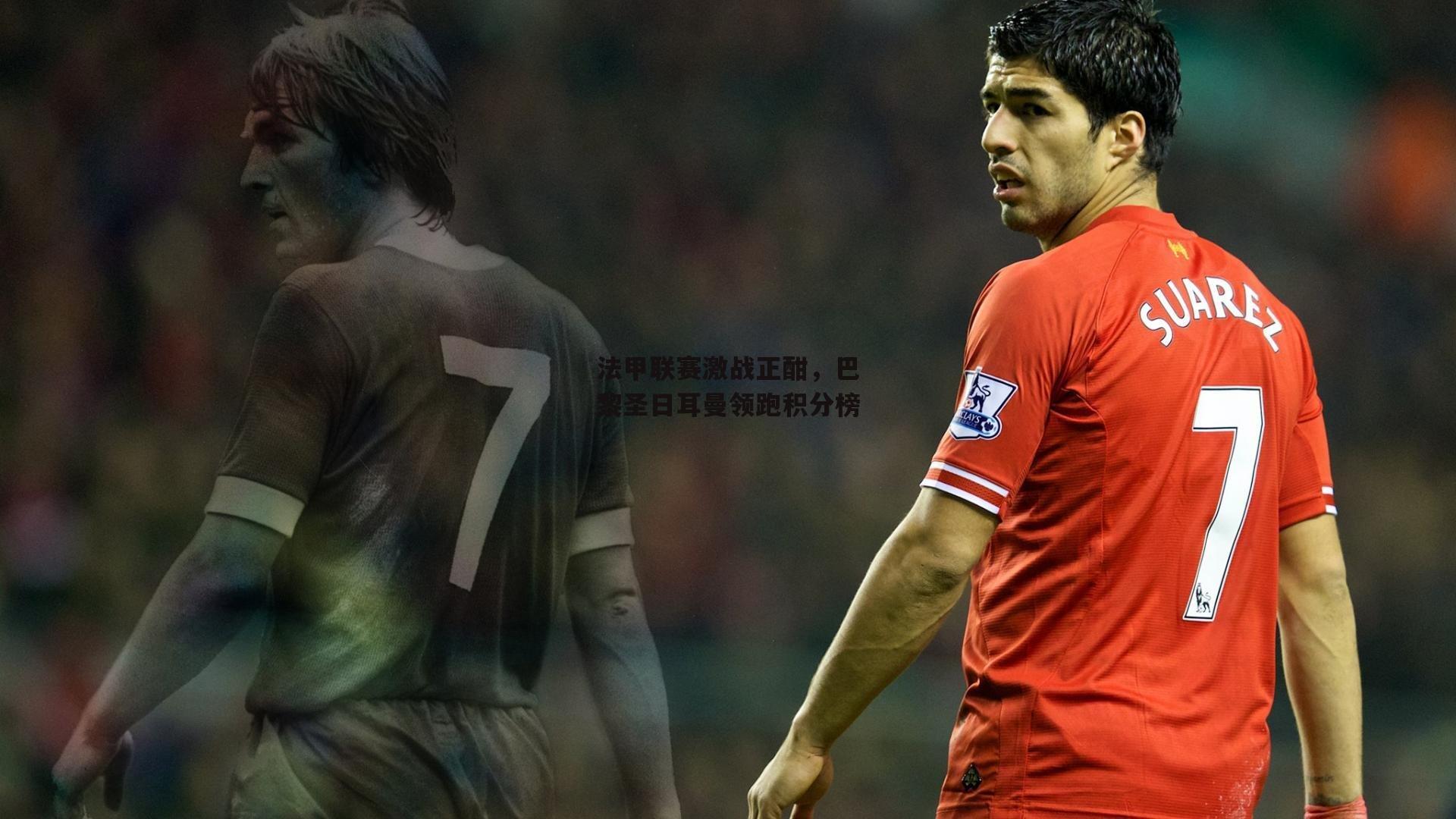 法甲联赛激战正酣，巴黎圣日耳曼领跑积分榜