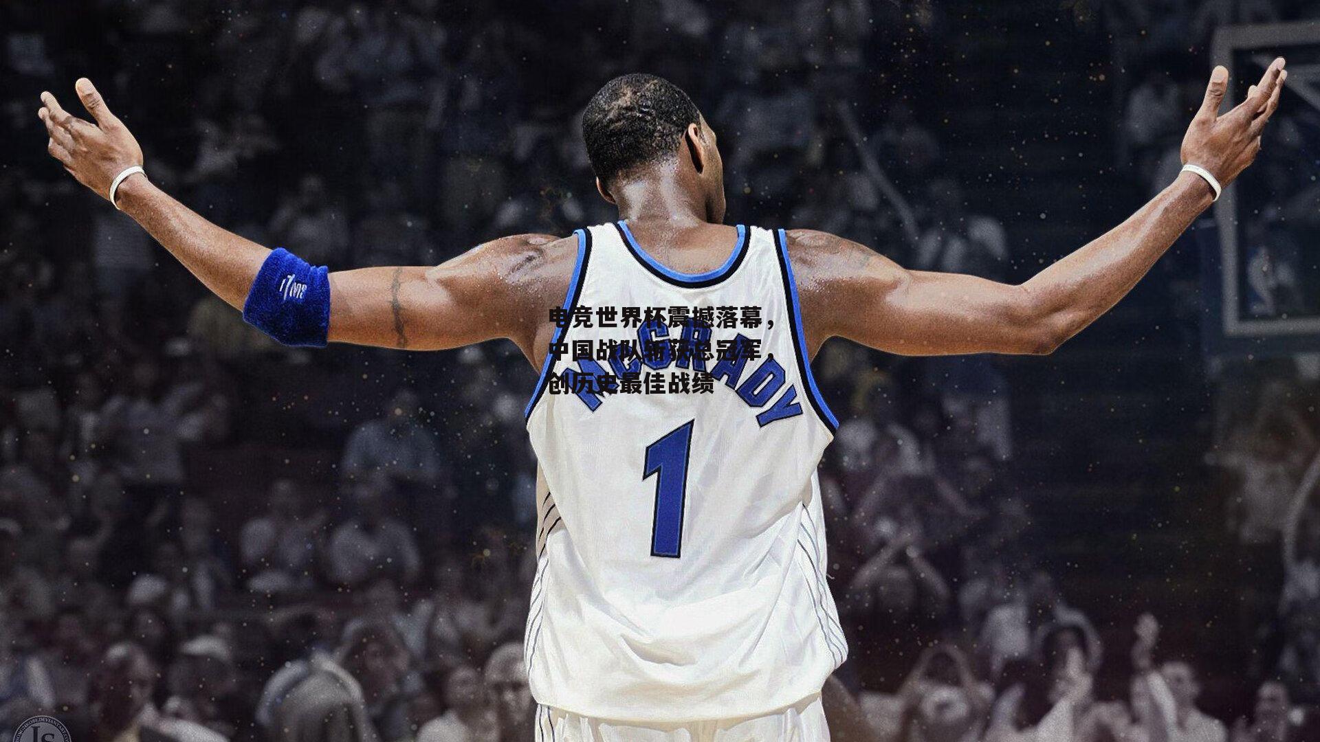 电竞世界杯震撼落幕,中国战队斩获总冠军,创历史最佳战绩