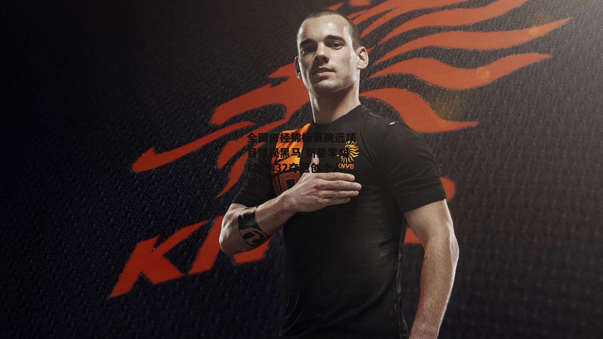 全国田径锦标赛跳远项目惊现黑马 新星李明以8米32夺冠创个人最佳