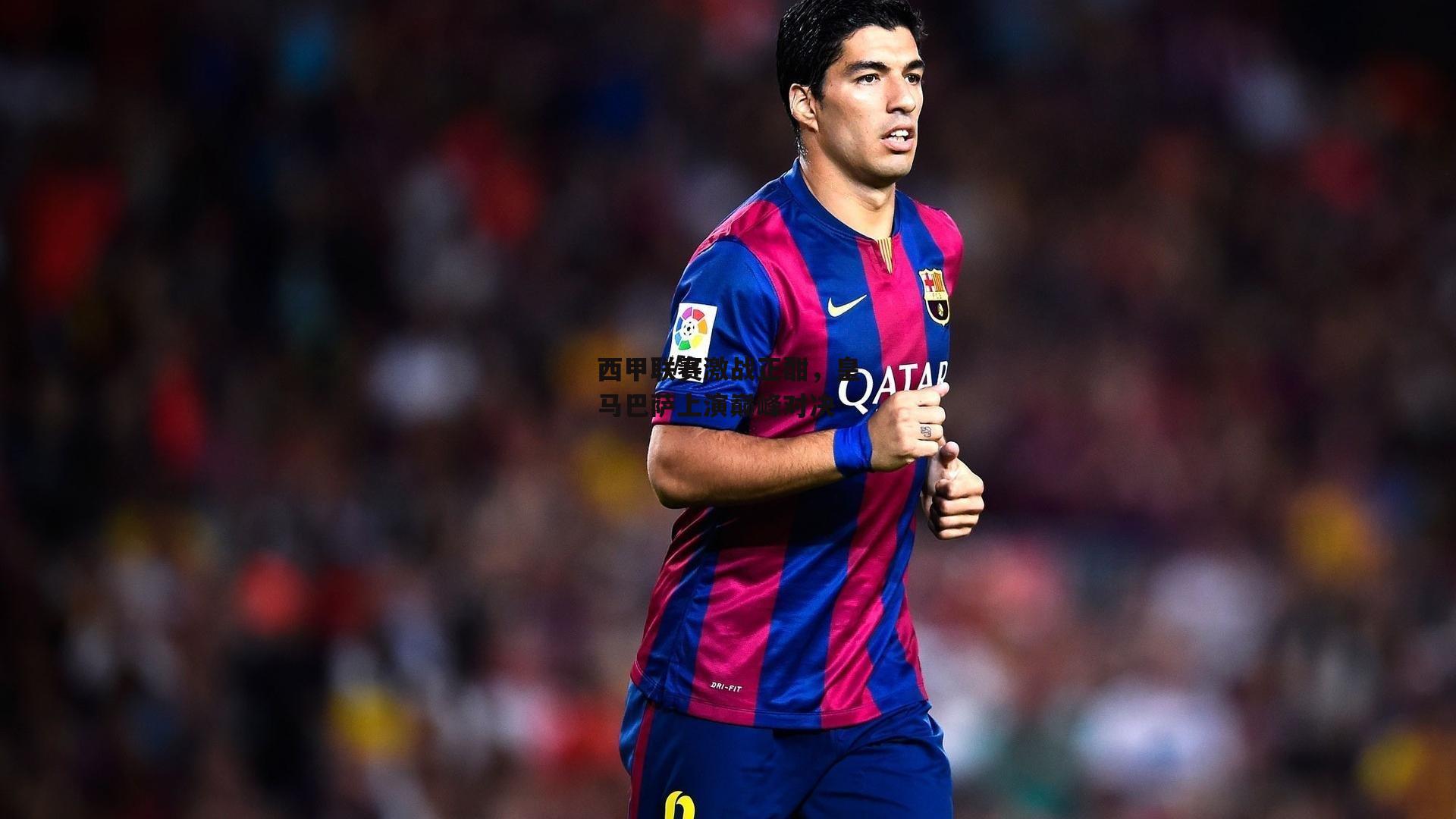 西甲联赛激战正酣，皇马巴萨上演巅峰对决