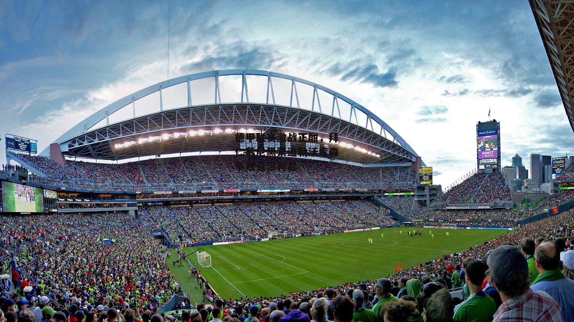 德甲联赛激战正酣，拜仁慕尼黑紧追勒沃库森争冠悬念再起